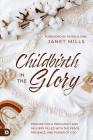 Childbirth in the Glory: Prepare for a Pregnancy and Delivery Filled with the Peace, Presence, and Power of God By Janet Mills, Patricia King (Foreword by) Cover Image