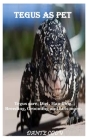 Tegus as Pet: Tegus care, Diet, Handling, Breeding, Grooming and Lots more. By Dante Cody Cover Image