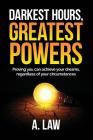 Darkest Hours, Greatest Powers: Proving you can achieve your dreams, regardless of your circumstances By A. Law Cover Image