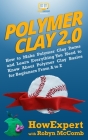 Polymer Clay 2.0: How to Make Polymer Clay Items and Learn Everything You Need to Know About Polymer Clay Basics for Beginners From A to Cover Image