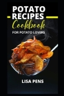 Potato Recipes Cookbook for Potato Lovers: Smashed, Mashed, Boiled, Bаkеd Аnd Fried Potato Recipes With Main Dіѕhе By Lisa Pens Cover Image