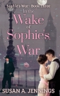 In the Wake of Sophie's War: The guns are silent, the whole world has changed. So has she... By Susan a. Jennings, Meghan Negrijn (Editor) Cover Image