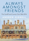 Always Amongst Friends: The Cardiff and County Club 1866-2016 By Andrew Hignell Cover Image