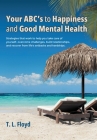Your ABC's to Happiness and Good Mental Health: Strategies that work to help you take care of yourself, overcome challenges, build relationships, and Cover Image