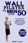 Wall Pilates for Men Over 50: 50+ Exercises For Beginners And Seniors To Enhance Mobility, Strength And Balance Cover Image