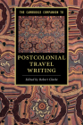 The Cambridge Companion to Postcolonial Travel Writing (Cambridge Companions to Literature) By Robert Clarke (Editor) Cover Image