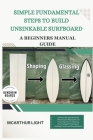 Simple Fundamental Steps to Build Unsinkable Surfboard: A Beginners manual guide By McArthur Light Cover Image