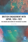 British Engagement with Japan, 1854-1922: The Origins and Course of an Unlikely Alliance (Routledge Studies in the Modern History of Asia) Cover Image