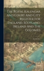 The Royal Kalendar And Court And City Register For England, Scotland, Ireland And The Colonies: For The Year By Anonymous Cover Image