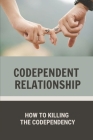 Codependent Relationship: How To Killing The Codependency: Escape From A Codependent Relationship By Johnie Tygart Cover Image