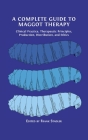 A Complete Guide to Maggot Therapy: Clinical Practice, Therapeutic Principles, Production, Distribution, and Ethics Cover Image