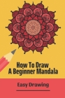 How To Draw A Beginner Mandala: Easy Drawing: Drawing Mandala For Beginners By Krista Politowski Cover Image