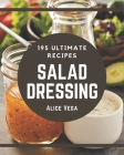 195 Ultimate Salad Dressing Recipes: Salad Dressing Cookbook - Where Passion for Cooking Begins By Alice Vega Cover Image
