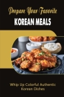 Prepare Your Favorite Korean Meals: Whip Up Colorful Authentic Korean Dishes By Jennie Kimak Cover Image
