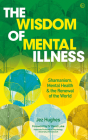 The Wisdom of Mental Illness: Shamanism, Mental Health & the Renewal of the World By Jez Hughes, David Luke (Foreword by) Cover Image