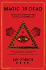 Magic Is Dead: My Journey into the World's Most Secretive Society of Magicians Cover Image