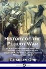 History of the Pequot War: The Accounts of Mason, Underhill, Vincent and Gardener on the Colonist Wars with Native American Tribes in the 1600s By Charles Orr Cover Image