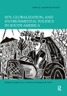 Soy, Globalization, and Environmental Politics in South America (Critical Agrarian Studies) By Gustavo de L. T. Oliveira (Editor), Susanna B. Hecht (Editor) Cover Image