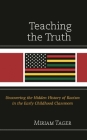Teaching the Truth: Uncovering the Hidden History of Racism in the Early Childhood Classroom (Race and Education in the Twenty-First Century) By Miriam Tager Cover Image