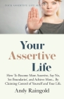 Your Assertive Life: How To Become More Assertive, Say No, Set Boundaries', and Achieve More... By Claiming Control of Yourself and Your Li Cover Image