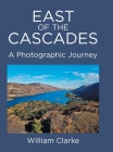 East of The Cascades: A Photographic Journey By William Clarke Cover Image