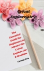 Cricut Explore air 2: The Essential Guide for Beginners to Master the Cricut Explore Air 2 Machine Cover Image