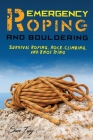 Emergency Roping and Bouldering: Survival Roping, Rock-Climbing, and Knot Tying Cover Image