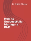 How to Successfully Manage a PhD By Nikhil Thakur Cover Image