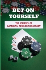 Bet On Yourself: The Journey Of Gambling Addiction Recovery: Compulsive Gambler Story Cover Image