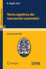 Teoria Algebrica Dei Meccanismi Automatici: Lectures Given at a Summer School of the Centro Internazionale Matematico Estivo (C.I.M.E.) Held in Varenn (C.I.M.E. Summer Schools #19) By R. Righi (Editor) Cover Image