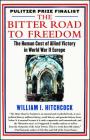 The Bitter Road to Freedom: The Human Cost of Allied Victory in World War II Europe By William I. Hitchcock Cover Image