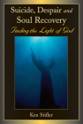 Suicide, Despair and Soul Recovery: Finding the Light of God By Ken Stifler Cover Image