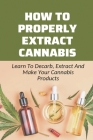 How To Properly Extract Cannabis: Learn To Decarb, Extract And Make Your Cannabis Products: Cannabis Gummies Recipes Guide Cover Image