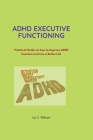 ADHD Executive Functioning: Practical Guide on how to Improve ADHD Function and Live a Better Life By Liz V. Willam Cover Image