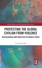 Protecting the Global Civilian from Violence: UN Discourses and Practices in Fragile States (Global Politics and the Responsibility to Protect) By Timo Kivimäki Cover Image
