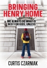 Bringing Henry Home: We always do what is best for kids, unless . . . By Curtis Czarniak Cover Image