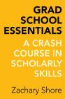Grad School Essentials: A Crash Course in Scholarly Skills By Zachary Shore Cover Image