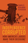 Independence Corrupted: How America's Judges Make Their Decisions By Charles Benjamin Schudson Cover Image