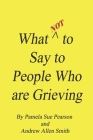 What Not to Say to People who are Grieving By Andrew Allen Smith, Pamela Sue Pearson Cover Image