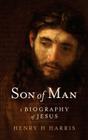 Son of Man: A Biography of Jesus By Henry H. Harris Cover Image