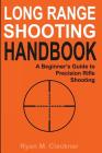 Long Range Shooting Handbook: The Complete Beginner's Guide to Precision Rifle Shooting By Ryan M. Cleckner Cover Image