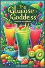 The Glucose Goddess Smoothie Recipe Book: The Ultimate Guide to Boosting Energy, Balancing Blood Sugar, and Nourishing Your Body with Delicious Glucos By Jamie Inchaud Cover Image