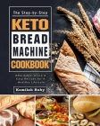 The Step-by-Step Keto Bread Machine Cookbook: Affordable, Quick & Easy Recipes for A Healthy Lifestyle Cover Image