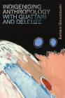 Indigenising Anthropology with Guattari and Deleuze (Plateaus - New Directions in Deleuze Studies) By Barbara Glowczewski Cover Image