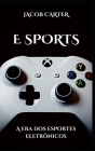 E Sports: A era dos esportes eletrônicos By Jacob Carter Cover Image