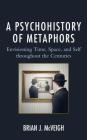 A Psychohistory of Metaphors: Envisioning Time, Space, and Self through the Centuries By Brian J. McVeigh Cover Image
