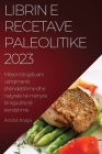 Librin e Recetave Paleolitike 2023: Mësoni të gatuani ushqime të shëndetshme dhe natyrale në mënyra të reja dhe të këndshme By Arsild Arapi Cover Image