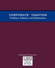 Corporate Taxation: Problems, Solutions and Explanations Cover Image