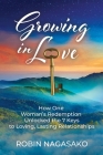 Growing in Love: How One Woman's Redemption Unlocked the 7 Keys to Loving, Lasting Relationships By Robin Nagasako Cover Image