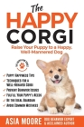 The Happy Corgi: Raise Your Puppy to a Happy, Well-Mannered Dog By Asia Moore Cover Image
